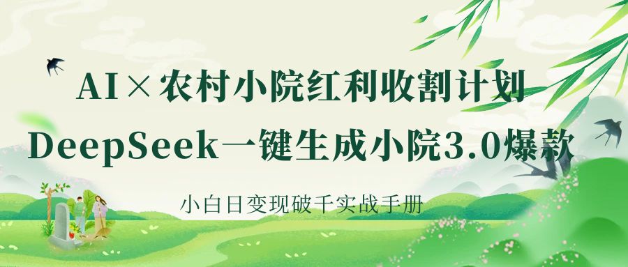 《AI×农村小院红利收割：DeepSeek一键生成小院3.0爆款，小白日变现破千实战手册》-艾莉资源