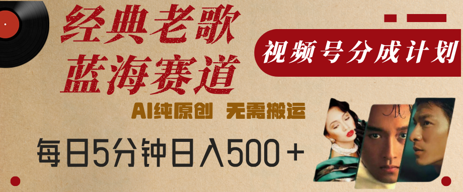 最新经典老歌赛道，视频号分成计划，收益拿到手软，AI纯原创，无需搬运，每天5分钟，单号日入500+-艾莉资源