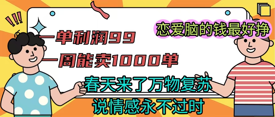 《一单利润99 一周能出1000单，春天来了，万物复苏，恋爱脑的钱最好赚》-艾莉资源