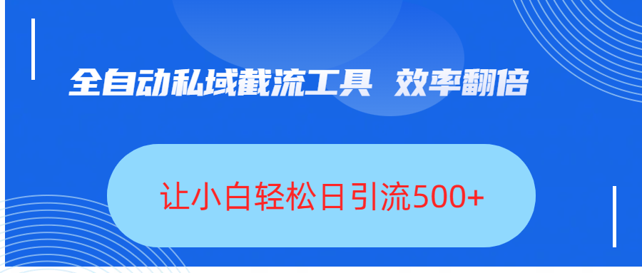 全自动私域截流工具，效率翻倍，让小白轻松日引流500+-艾莉资源