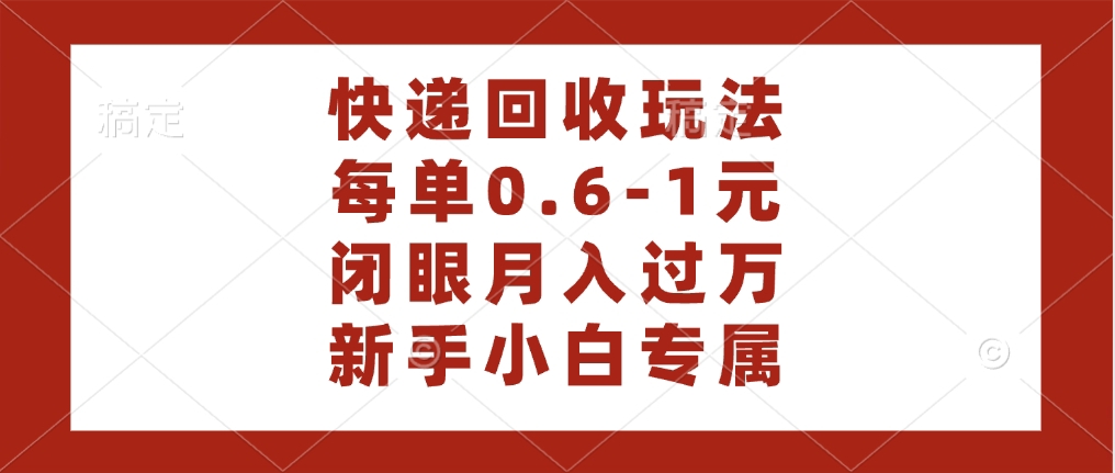 快递回收自助玩法，每单收益0.6到1元，闭眼也能月入一万，适合新手小白-艾莉资源
