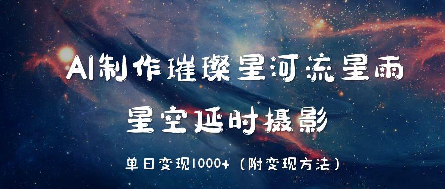 AI制作璀璨星河流星雨，星空延时摄影，单日变现1000+-艾莉资源
