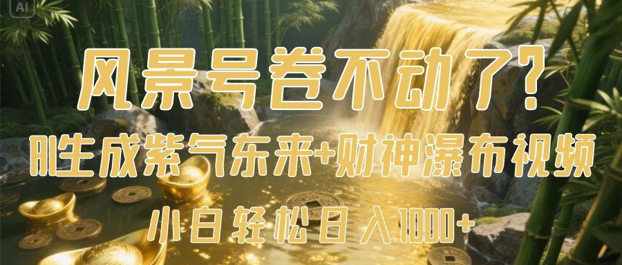 风景号卷不动了？AI一键生成紫气东来+财神瀑布视频，小白轻松日入1000+-艾莉资源
