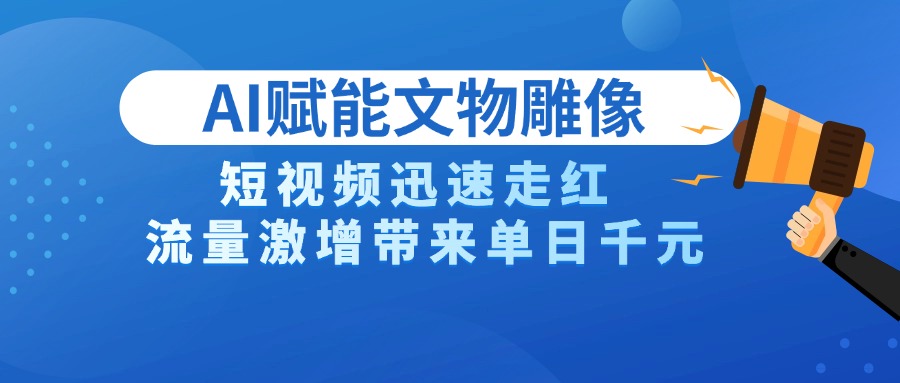 AI技术赋能文物雕像创作，短视频迅速走红，流量激增带来单日千元-艾莉资源