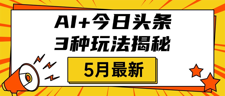 AI+今日头条三种玩法揭秘，2025年5月最新，照搬流程次日见收益-艾莉资源