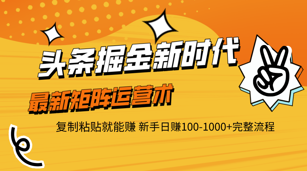 头条掘金新时代 最新矩阵运营术 复制粘贴就能赚 新手日赚100-1000+完整流程-艾莉资源