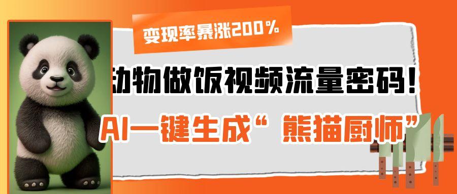 动物做饭视频流量密码！AI一键生成“熊猫厨师”，变现率暴涨200%-艾莉资源