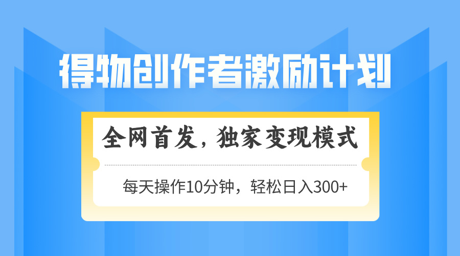 得物创作者激励，独家变现模式，轻松上手，日入3张+ 可矩阵、可放大-艾莉资源