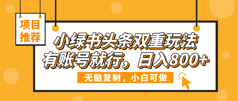 小绿书头条双重玩法，有账号就行，日入800+-艾莉资源