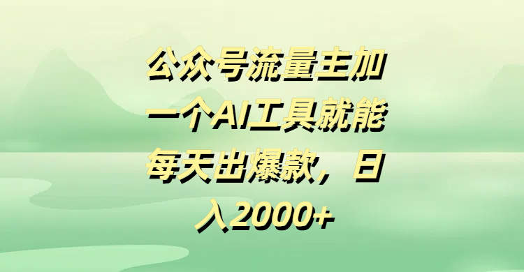 公众号流量主加一个AI工具就能每天出爆款，日入2000+-艾莉资源