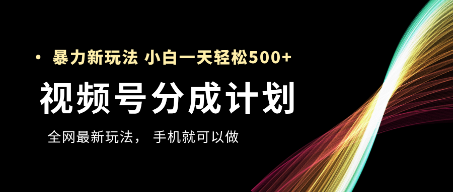 视频号分成计划，全网最暴力玩法，新手一天也能轻松500+-艾莉资源