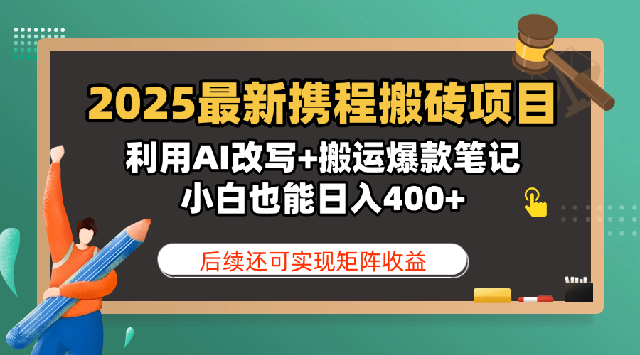 2025最新携程搬砖项目，利用AI改写+搬运爆款笔记，小白也能日入400+，后续还可实现矩阵收益-艾莉资源