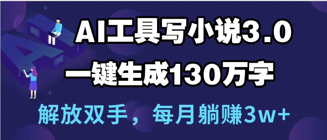 用AI工具写小说3.0，一键生成130万字，解放双手，每月躺赚3w+-艾莉资源