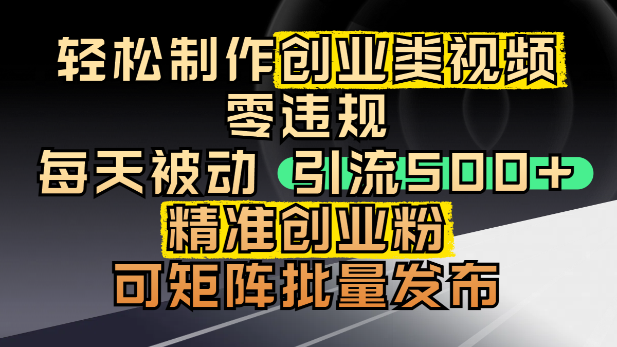 轻松制作创业类视频，零违规，每天被动引流 500 + 精准创业粉，可矩阵批量发布-艾莉资源
