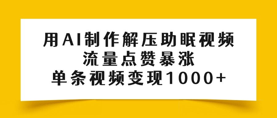 用AI制作解压助眠视频，流量点赞暴涨，单条视频变现1000+-艾莉资源