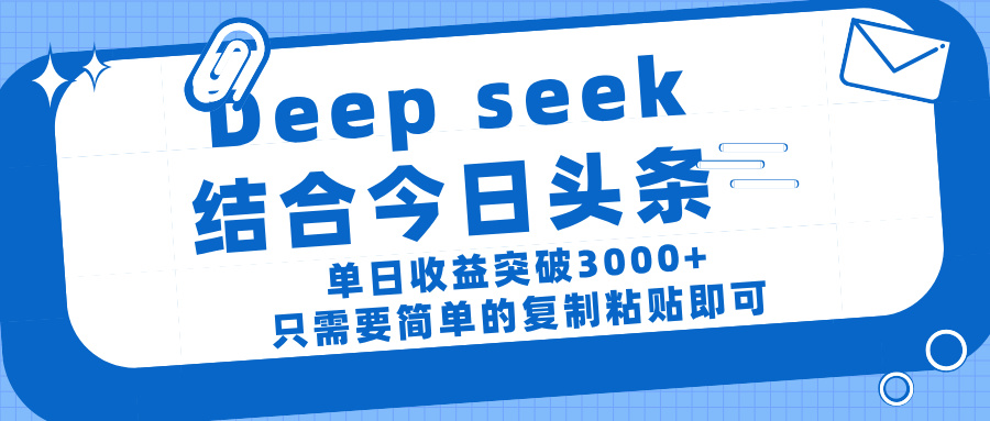 deep seek 结 合今日 头 条， 单 日收 益突破 3000+ ， 只需要 简单 的复制粘贴 即可-艾莉资源