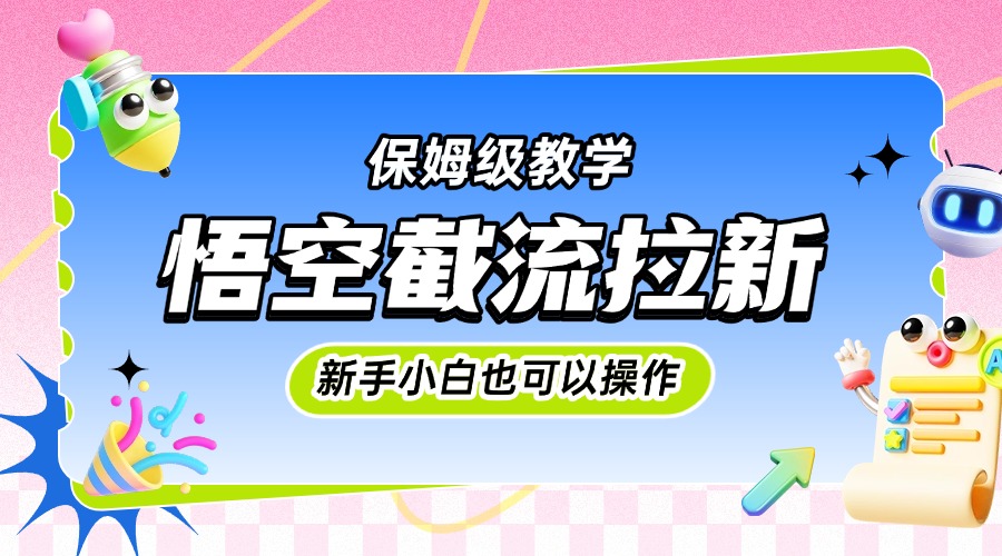 悟空截流拉新，保姆级教学，小白也可以操作-艾莉资源