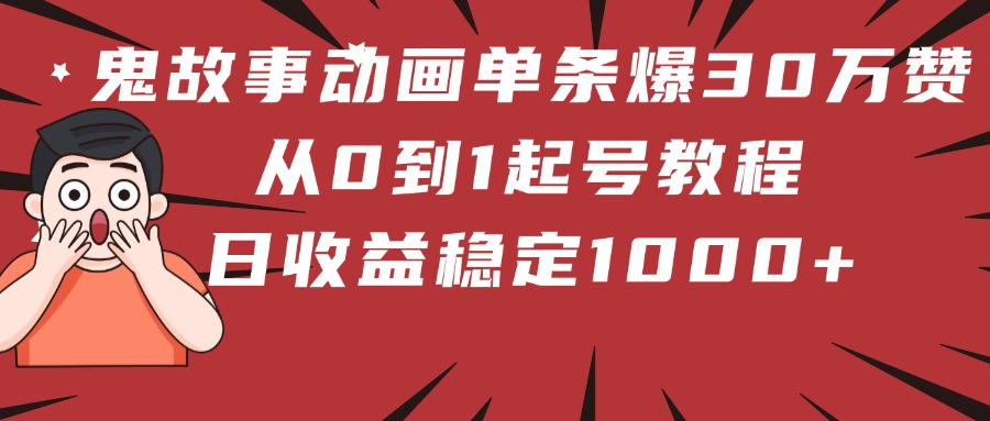 鬼故事动画单条爆30万赞！从0到1起号教程 日收益稳定1000+-艾莉资源