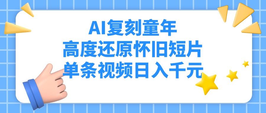AI复刻童年，高度还原怀旧短片，单条视频日入千元-艾莉资源