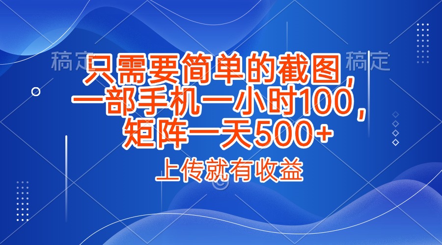 只需要简单的截图，上传就能有收益，一部手机不限地方不限时间，一小时100，矩阵放大一天500+-艾莉资源
