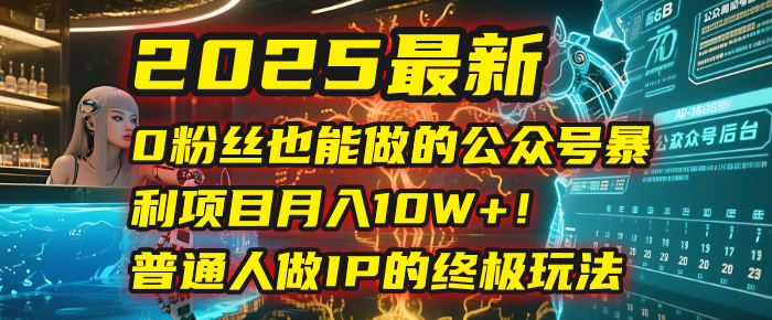 2025最新0粉丝也能做的公众号暴利项目，月入10W+！普通人做IP的终极玩法-艾莉资源