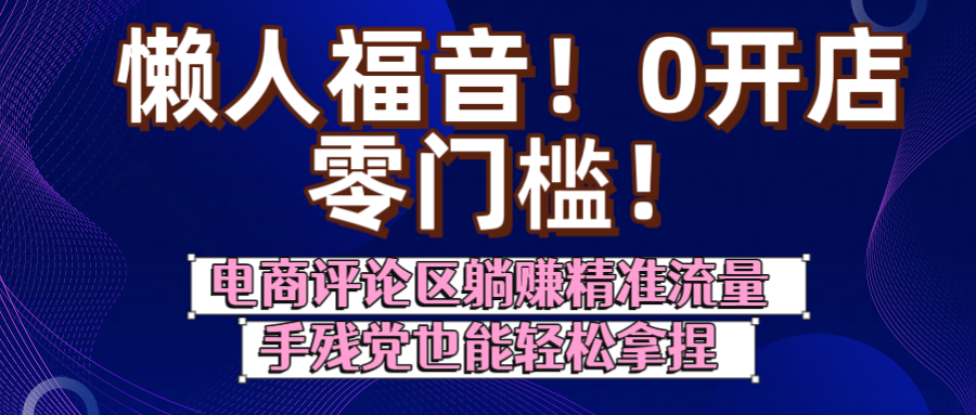 懒人福音！0开店、零门槛！电商评论区躺赚精准流量，手残党也能轻松拿捏-艾莉资源