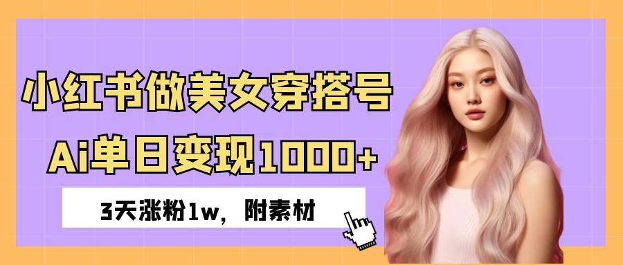 小红书做美女穿搭号，ai单日变现1000+，3天涨粉1w。-艾莉资源