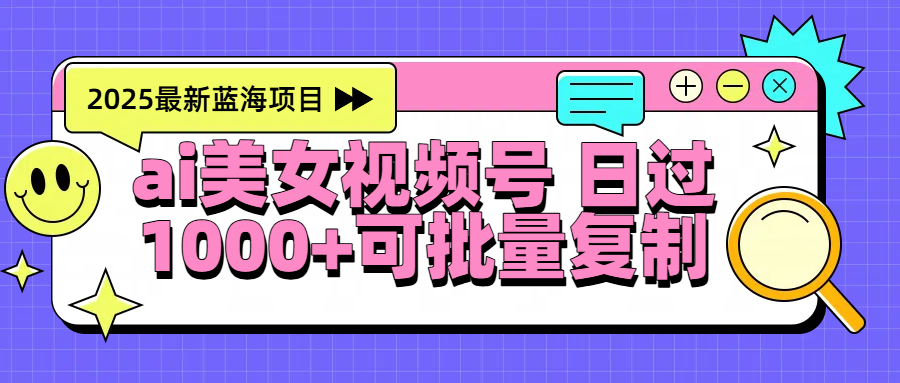 2025年最新蓝海项目 ai美女视频号 日入1000＋ 可批量复制-艾莉资源
