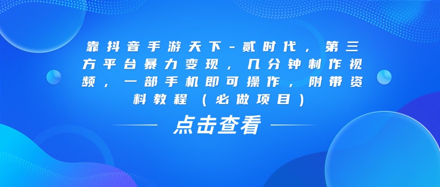 靠抖音手游天下-贰时代，几分钟制作视频，第三方平台暴力变现，一部手机即可操作，附带资料教程（必做项目）-艾莉资源