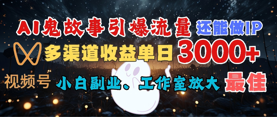 AI鬼故事引爆流量 还能做IP，视频号多渠道收益单日3000+，小白副业、工作室放大的最佳选择-艾莉资源