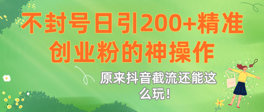 原来抖音截流还能这么玩！不封号日引200+精准创业粉的神操作-艾莉资源