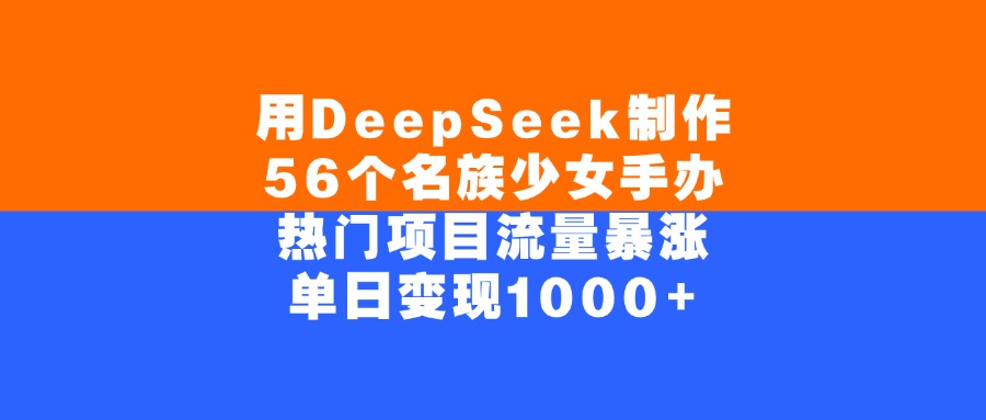 用DeepSeek制作56个名族少女手办，单日变现1000+，热门项目流量暴涨-艾莉资源