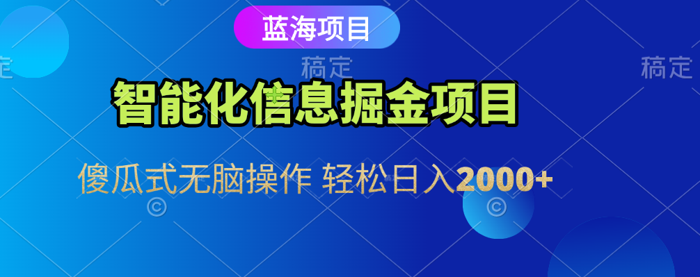 智能化信息蓝海全自动掘金项目 傻瓜式无脑操作 轻松日入2000+-艾莉资源