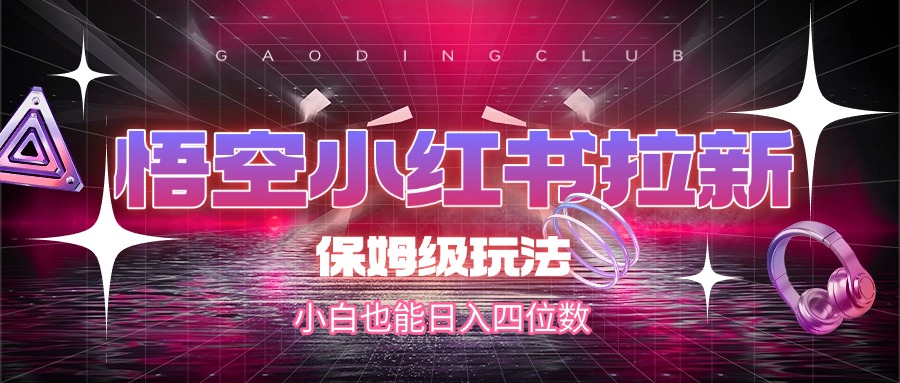 悟空小红书拉新，保姆级玩法，小白也能日入四位数-艾莉资源