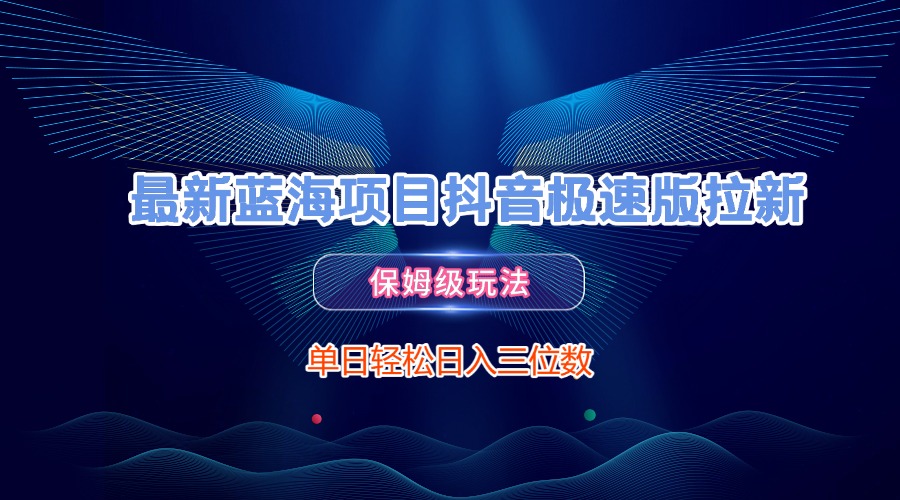 最新蓝海项目抖音极速版拉新，保姆级玩法，单日轻松日入三位数-艾莉资源