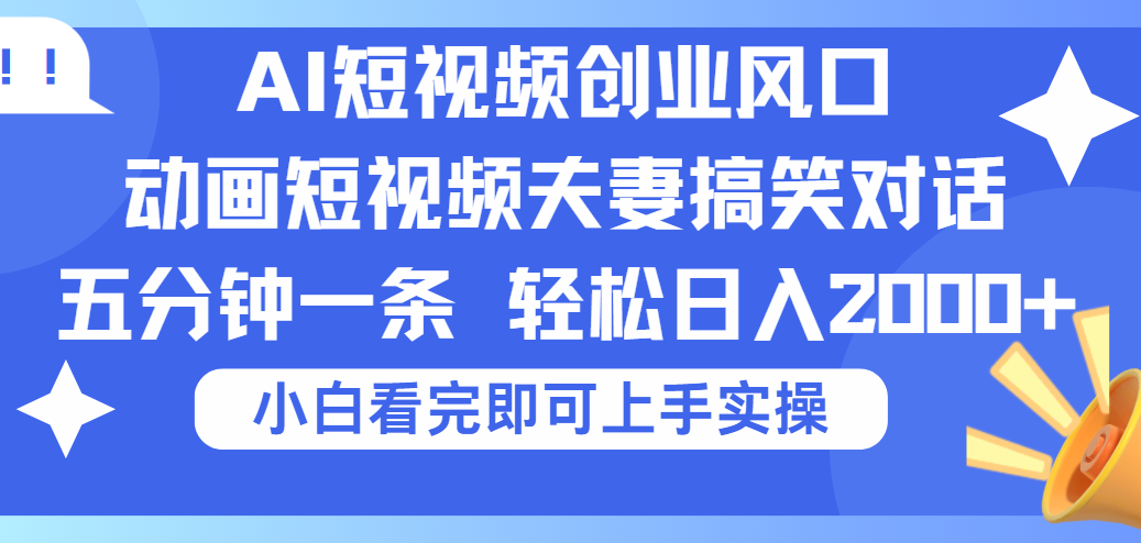2025Ai短视频创业风口！夫妻搞笑对话，动画短视频五分钟做一条，可矩阵操作，轻松日入 2000+-艾莉资源