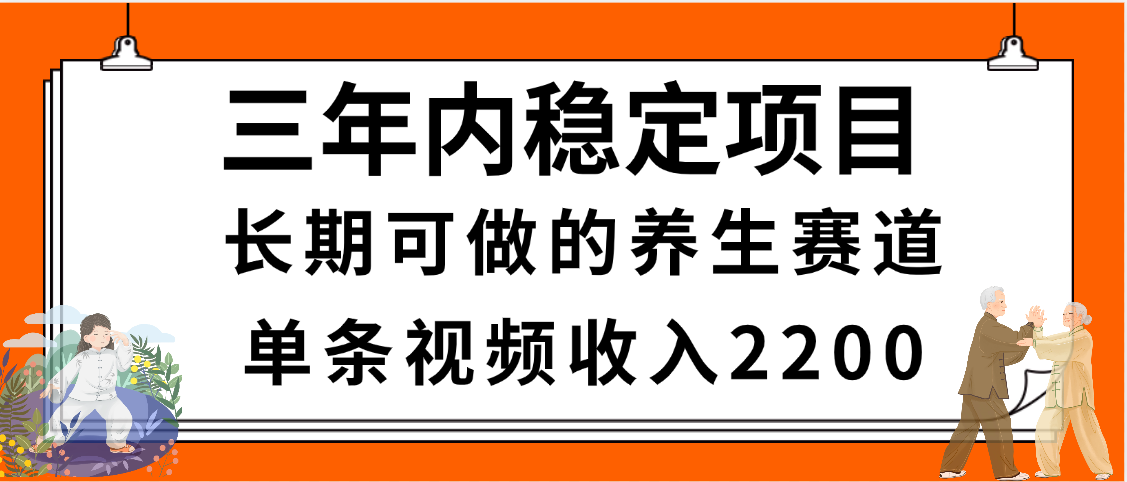 三年内稳定项目，长期可做的养生赛道，单条视频收入2200，新手秒上手-艾莉资源