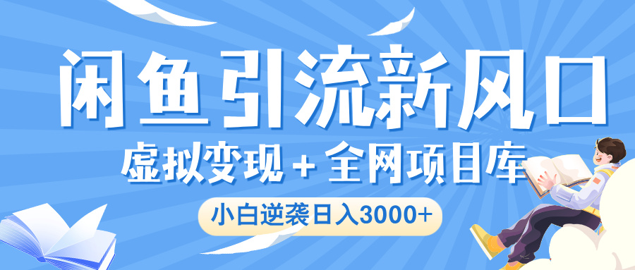 闲鱼引流新风口，虚拟变现＋全网项目库，小白逆袭日入 3000+-艾莉资源
