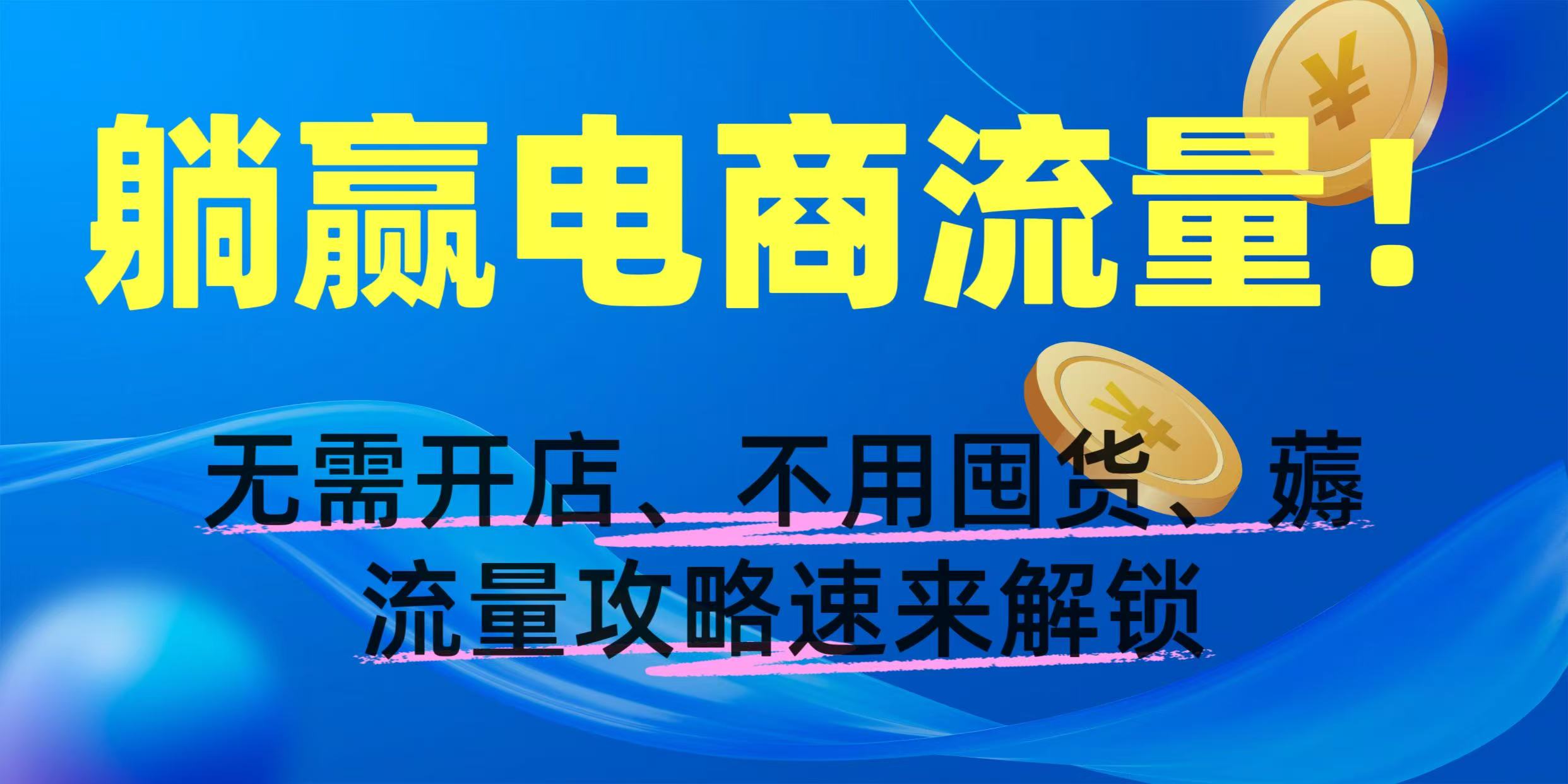 躺赢电商流量！无需开店、不用囤货，薅流量攻略速来解锁-艾莉资源