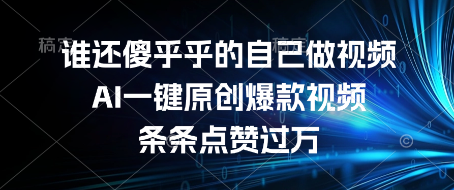 谁还傻乎乎的自己做视频？AI一键原创爆款视频，条条点赞过万-艾莉资源