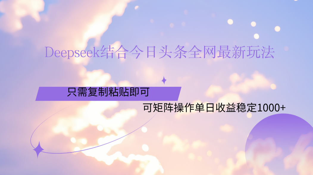 Deepseek结合今日头条全网最新玩法，只需复制粘贴，小白轻松上手单日稳定1000+-艾莉资源