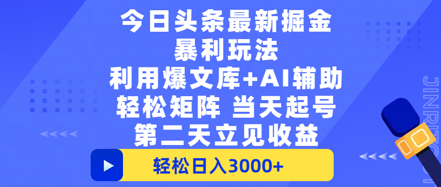 今日头条最新掘金暴利玩法，利用爆文+AI辅助，轻松矩阵、当天起号，简单粗暴第二天立见收益，轻松日入3000+，大平台永久可操作-艾莉资源