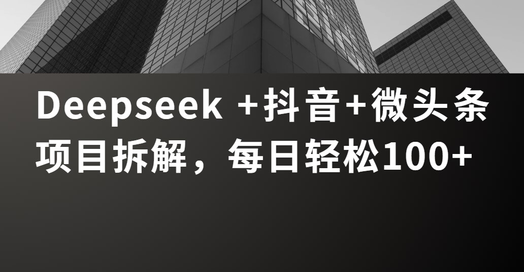 Deepseek +抖音 微头条项目拆解，每日轻松100+-艾莉资源