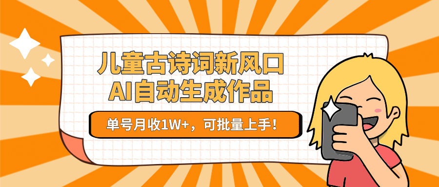 亲测儿童古诗词新风口！AI自动生成作品，单号月收1W+，可批量上手！-艾莉资源