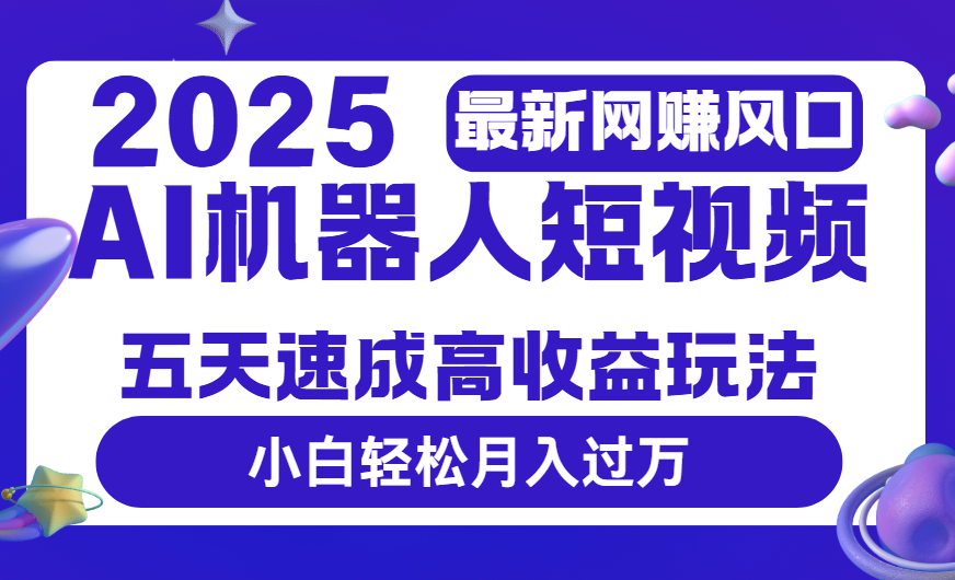 2025最新网赚变现风口，Ai 机器人短视频，五天速成高收益玩法，小白轻松月入过万-艾莉资源