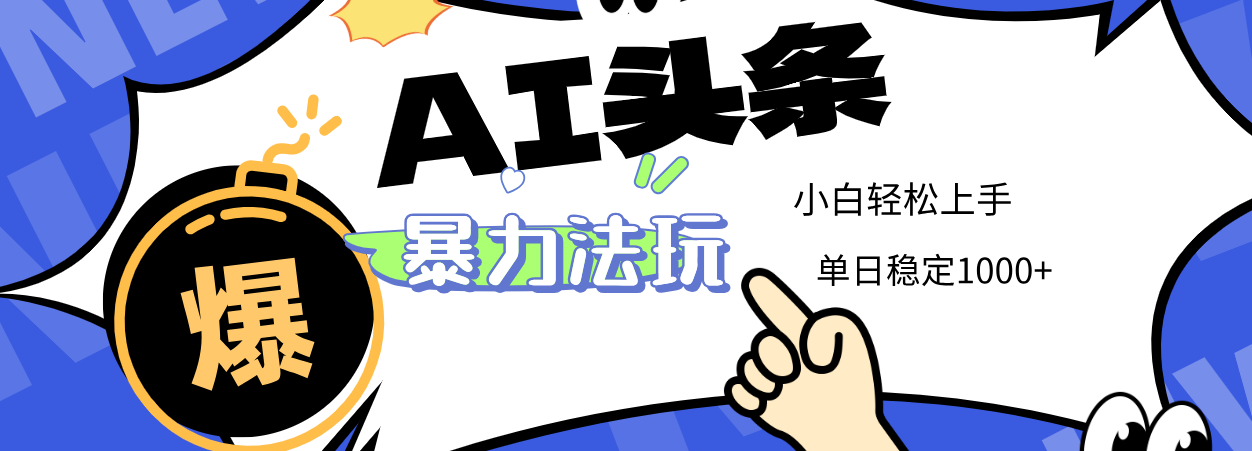 2025 AI头条暴力玩法，小白无脑复制粘贴，当天发布次日出收益，单日稳定1000+-艾莉资源
