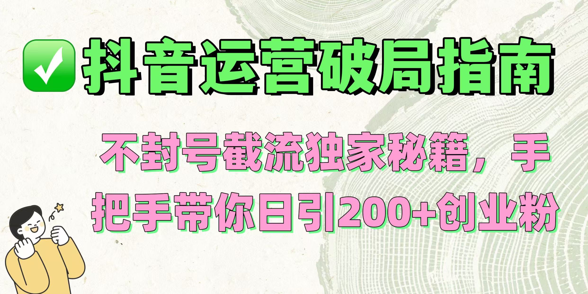 抖音运营破局指南！不封号截流独家秘籍，手把手带你日引200+创业粉-艾莉资源