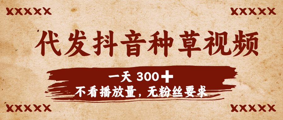 代发抖音种草视频，一天300➕，不看播放量，无粉丝要求-艾莉资源