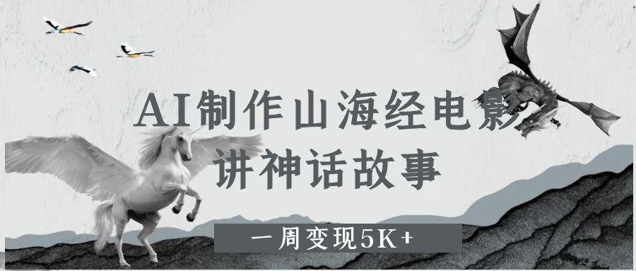 AI制作山海经电影，讲神话故事，一周变现5K+-艾莉资源