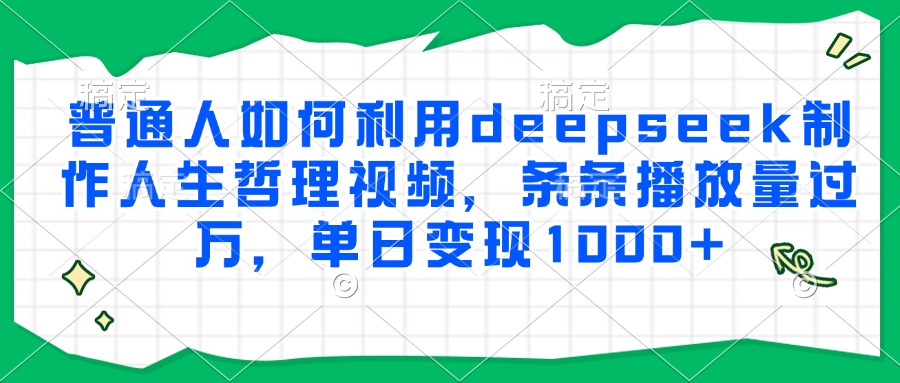 普通人如何利用deepseek制作人生哲理视频，条条播放量过万，单日变现1000+-艾莉资源